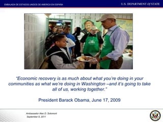 “ Economic recovery is as much about what you’re doing in your communities as what we’re doing in Washington –and it’s going to take all of us, working together.” President Barack Obama, June 17, 2009 