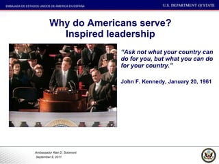 Why do Americans serve? Inspired leadership “ Ask not what your country can do for you, but what you can do for your country.”  John F. Kennedy, January 20, 1961 