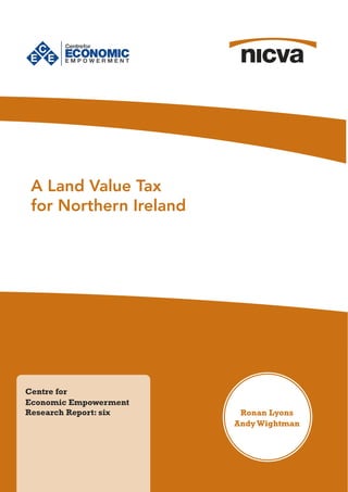 Ronan Lyons
AndyWightman
Centre for
Economic Empowerment
Research Report: six
A Land Value Tax
for Northern Ireland
 