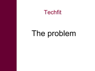 Techfit <ul><li>The problem </li></ul>