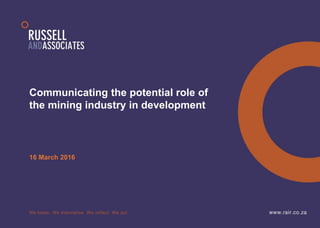 Communicating the potential role of
the mining industry in development
16 March 2016
 