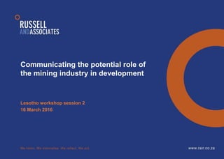 Communicating the potential role of
the mining industry in development
Lesotho workshop session 2
16 March 2016
 