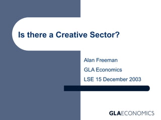 Is there a Creative Sector?
Alan Freeman
GLA Economics
LSE 15 December 2003
 