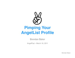 Pimping Your  
AngelList Proﬁle"
      Brendan Baker!
   AngelPad – March 16, 2011!




                                Brendan Baker!
 