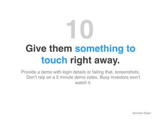 10"
  Give them something to
     touch right away."
Provide a demo with login details or failing that, screenshots.
  Don...