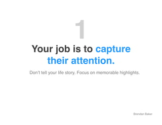 1"
 Your job is to capture  
    their attention."
!Donʼt tell your life story. Focus on memorable highlights.!




      ...