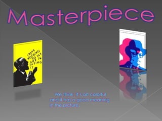 MasterpieceWe think  it’s art colorful and it has a good meaning in the picture.