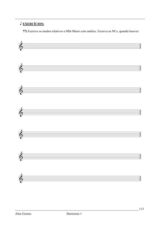 _________________________________________________________________________________

   e EXERCÍCIOS:

    77) Escreva os modos relativos a Mib Maior com análise. Escreva as NCs, quando houver:




_____________________________________________________________________________ 113
Alan Gomes                          Harmonia 1
 