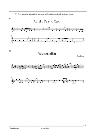 _________________________________________________________________________________
     192) Cifre e analise as músicas a seguir, utilizando o conteúdo visto até agora:

a)




b)




_____________________________________________________________________________ 336
Alan Gomes                             Harmonia 1
 