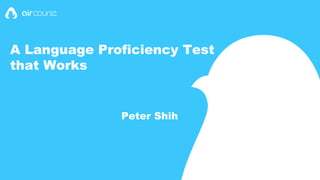 A Language Proficiency Test
that Works
Peter Shih
 