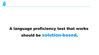 A language proficiency test that works
should be solution-based.
 