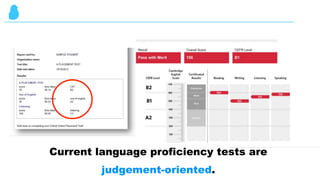 Current language proficiency tests are
judgement-oriented.
 