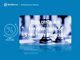 BUILDING AN 
INNOVATION & 
STRATEGY PROCESS 
 Alan Harlan CEO 
 09/13/2014 
 