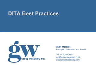 DITA Best Practices




                            Alan Houser
                            Principal Consultant and Trainer

                            Tel: 412-363-3481
                            arh@groupwellesley.com
    Group Wellesley, Inc.   www.groupwellesley.com
 
