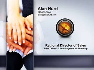 Regional Director of Sales Sales Driver  ♦  Client Programs  ♦  Leadership Alan Hurd 678-462-6000 [email_address] 