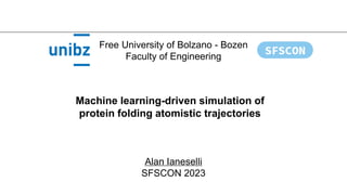 Free University of Bolzano - Bozen
Faculty of Engineering
Alan Ianeselli
SFSCON 2023
Machine learning-driven simulation of
protein folding atomistic trajectories
 