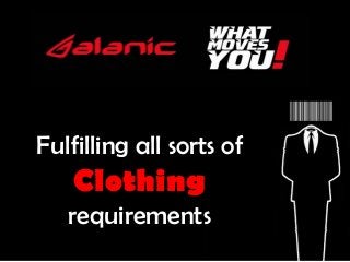 Fulfilling all sorts of
Clothing
requirements
 