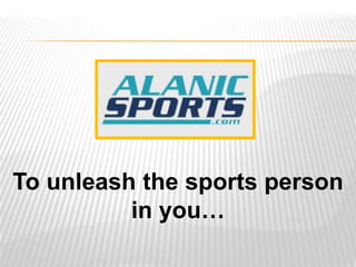To unleash the sports person
in you…
 
