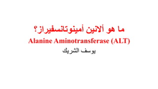 ‫ما‬
‫هو‬
‫أالنين‬
‫أمينوتانسفيراز؟‬
Alanine Aminotransferase (ALT)
‫الشريك‬ ‫يوسف‬
 