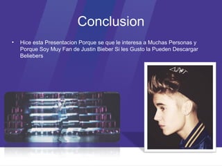 Conclusion
•   Hice esta Presentacion Porque se que le interesa a Muchas Personas y
    Porque Soy Muy Fan de Justin Bieber Si les Gusto la Pueden Descargar
    Beliebers
 