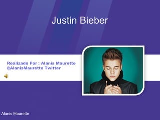 Justin Bieber



   Realizado Por : Alanis Maurette
   @AlanisMaurette Twitter




Alanis Maurette
 