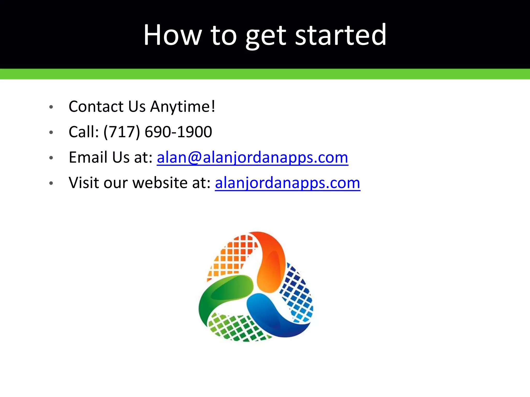 How to get started
• Contact Us Anytime!
• Call: (717) 690-1900
• Email Us at: alan@alanjordanapps.com
• Visit our website at: alanjordanapps.com
 