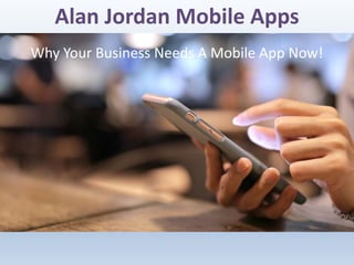 Alan Jordan Mobile Apps
Why Your Business Needs A Mobile App Now!
 