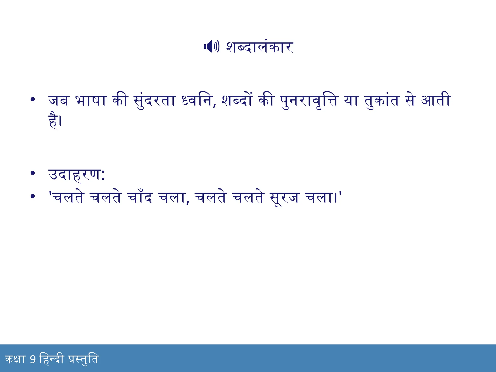 🔊 शब्दालंकार
• जब भाषा की सुंदरता ध्वनि, शब्दों की पुनरावृत्ति या तुकांत से आती
है।
• उदाहरण:
• 'चलते चलते चाँद चला, चलते चलते सूरज चला।'
कक्षा 9 हिन्दी प्रस्तुति
 