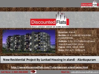 Call Now : 1-860-266-6000 Mail Us: sales@discountedflats.com
http://www.discountedflats.com/7-alankapuram-alandi-pune.html
•Location: Alandi
•Builder: R. K. LUNKAD HOUSING
CORPORATION .
•Address: S.No.151/3,Wadmukhwadi
, Alandi Road,PCMC,Pune
•Types: 1BHK, 2BHK, 3BHK
•Sizes: 552 sq ft - 1286sq ft
New Residential Project By Lunkad Housing in alandi - Alankapuram
 