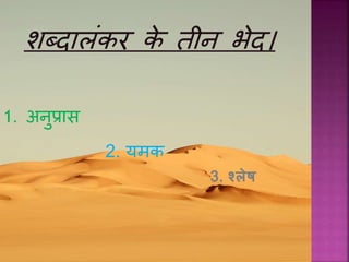 शब्दालंकर के तीन िेद।
2. यमक
1. अनुप्रास
3. श्लेष
 