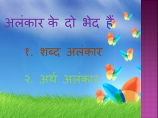 अलंकार के दो िेद िैं
१. शब्द अलंकार
२. अर्थ अलंकार
 