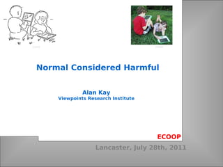 Lancaster, July 28th, 2011 Alan Kay Viewpoints Research Institute Normal Considered Harmful ECOOP 1968 2008 