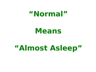 “ Normal” Means “ Almost Asleep” 