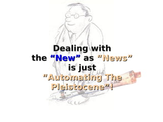 Dealing with the  “New”  as  “News” is just “ Automating The Pleistocene”! 