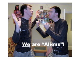 We  are “Aliens”! 