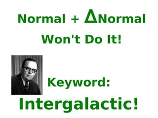 Normal +  ∆ Normal Won't Do It! Keyword: Intergalactic! 