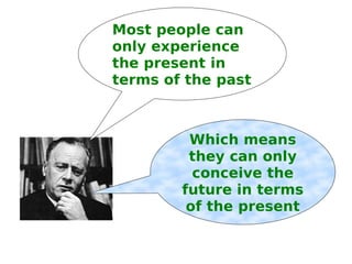 Most people can only experience the present in terms of the past Which means they can only conceive the future in terms of the present 