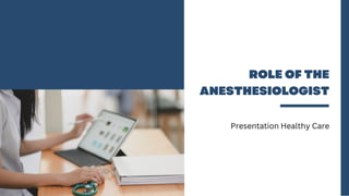 ROLE OF THE
ANESTHESIOLOGIST
Presentation Healthy Care
 