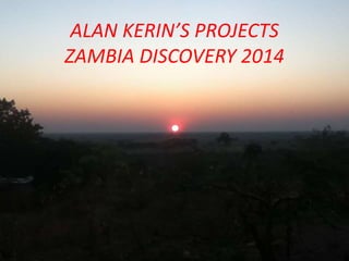 ALAN KERIN’S PROJECTS
ZAMBIA DISCOVERY 2014
 