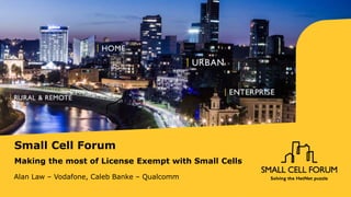 Small Cell Forum
Making the most of License Exempt with Small Cells
Alan Law – Vodafone, Caleb Banke – Qualcomm
 