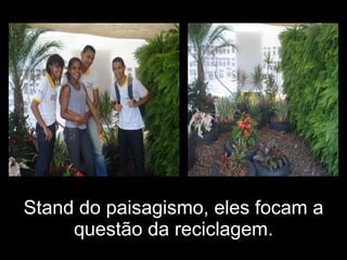 Stand do paisagismo, eles focam a questão da reciclagem. 
