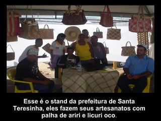Esse é o stand da prefeitura de Santa Teresinha, eles fazem seus artesanatos com palha de ariri e licuri oco . 