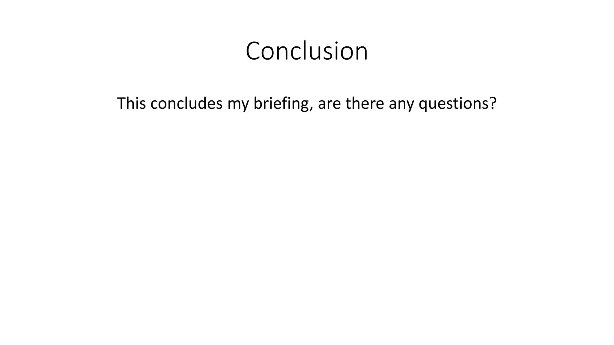 Conclusion
This concludes my briefing, are there any questions?

 
