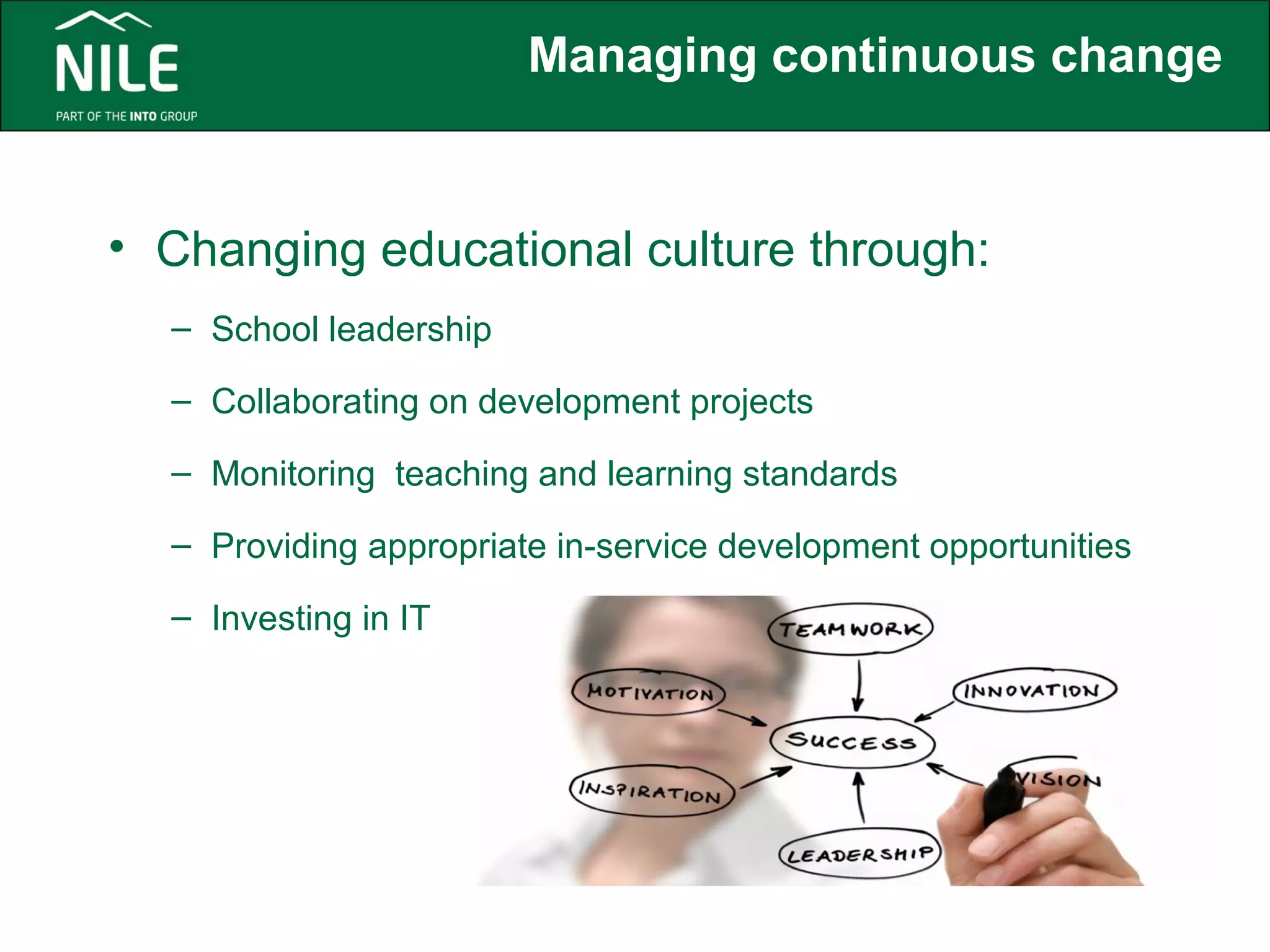 Managing continuous change 
• Changing educational culture through: 
– School leadership 
– Collaborating on development projects 
– Monitoring teaching and learning standards 
– Providing appropriate in-service development opportunities 
– Investing in IT 
 