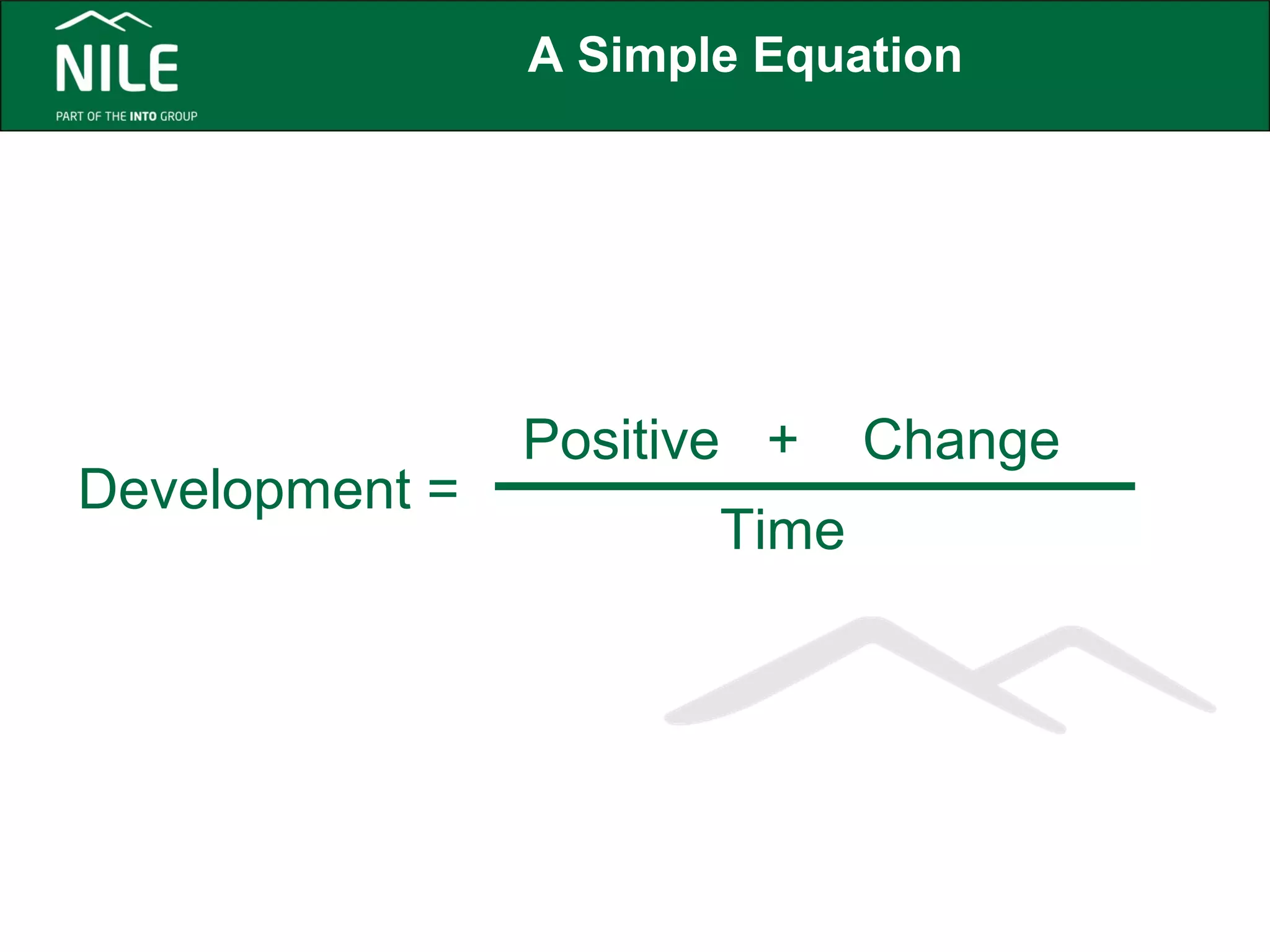 A Simple Equation 
Development = 
Positive 
+ Change 
Time 
 