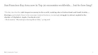 PwC | Collapsing the IT stack
San Francisco Bay Area now in Top 20 economies worldwide…. but for how long?
8
“The Bay Area has the 19th-largest economy in the world, ranking above Switzerland and Saudi Arabia….
Startups, particularly those in the consumer-internet business, increasingly struggle to attract capital in the
shadow of Alphabet, Apple, Facebook et al.”
--The Economist, “Why startups are leaving Silicon Valley,” 30 Aug 2018
 