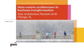 Data-centric architecture in
business transformation
Data Architecture Summit 2018
Chicago, IL
https://www.pwc.com/us/en/services/consulting/technology/emerging-technology.html
October 11, 2018
 