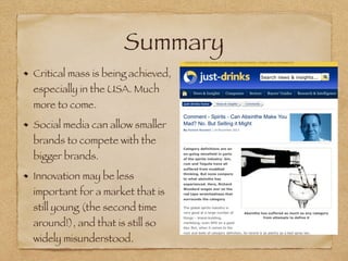 Summary
Critical mass is being achieved,
especially in the USA. Much
more to come.
Social media can allow smaller
brands to compete with the
bigger brands.
Innovation may be less
important for a market that is
still young (the second time
around!), and that is still so
widely misunderstood.
 