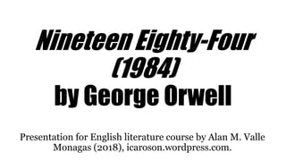 Nineteen Eighty-Four
(1984)
by George Orwell
Presentation for English literature course by Alan M. Valle
Monagas (2018), icaroson.wordpress.com.
 