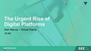 #SEETHECLOUD
The Urgent Rise of
Digital Platforms
Alan Nance – Virtual Clarity
10:40
 